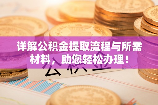 福清详解公积金提取流程与所需材料，助您轻松办理！