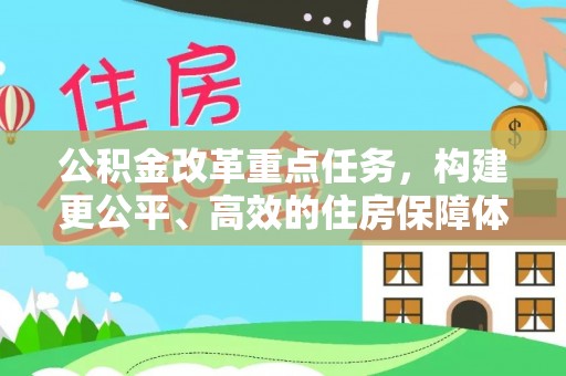 福清公积金改革重点任务，构建更公平、高效的住房保障体系