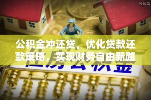 福清公积金冲还贷，优化贷款还款策略，实现财务自由新路径