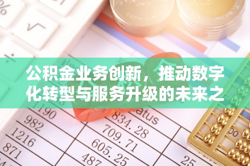 福清公积金业务创新，推动数字化转型与服务升级的未来之路