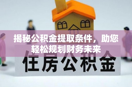 福清揭秘公积金提取条件，助您轻松规划财务未来