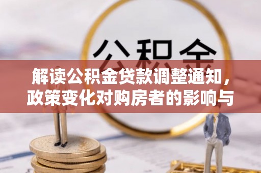 福清解读公积金贷款调整通知，政策变化对购房者的影响与机遇