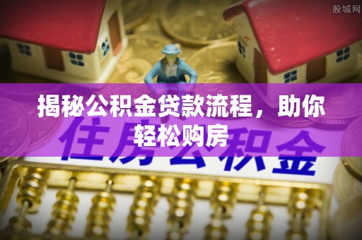 福清揭秘公积金贷款流程，助你轻松购房