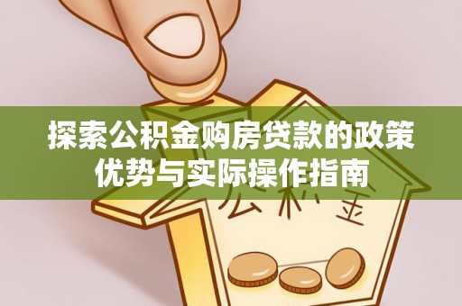 福清探索公积金购房贷款的政策优势与实际操作指南