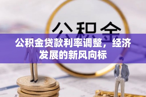 福清公积金贷款利率调整，经济发展的新风向标