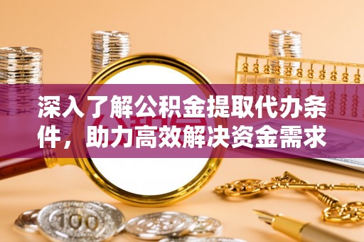 福清深入了解公积金提取代办条件，助力高效解决资金需求