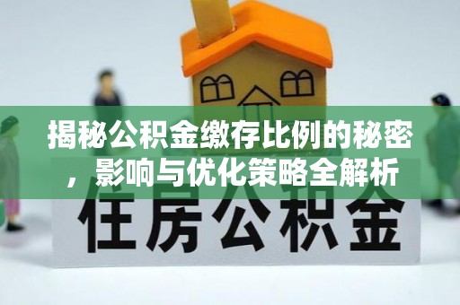 福清揭秘公积金缴存比例的秘密，影响与优化策略全解析