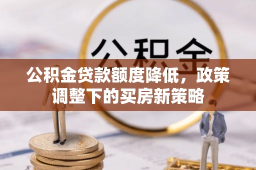 福清公积金贷款额度降低，政策调整下的买房新策略