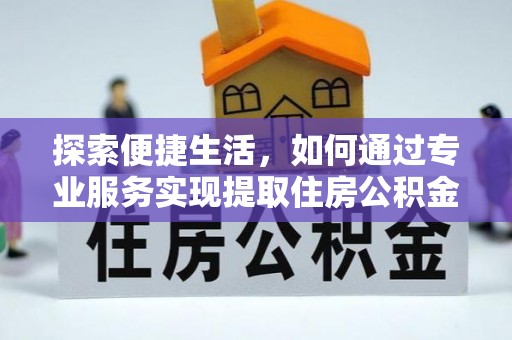 福清探索便捷生活，如何通过专业服务实现提取住房公积金代办