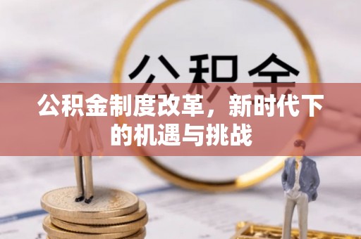 福清公积金制度改革，新时代下的机遇与挑战