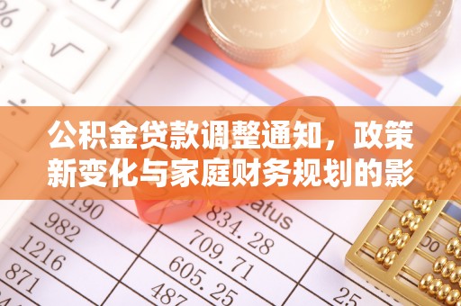 福清公积金贷款调整通知，政策新变化与家庭财务规划的影响