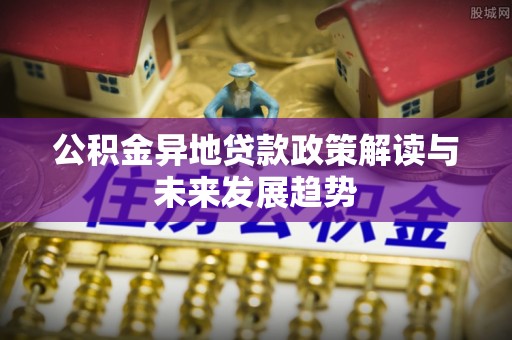 福清公积金异地贷款政策解读与未来发展趋势