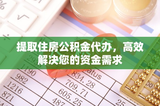 福清提取住房公积金代办，高效解决您的资金需求