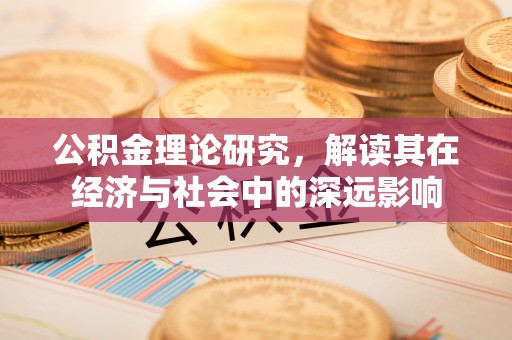 福清公积金理论研究，解读其在经济与社会中的深远影响
