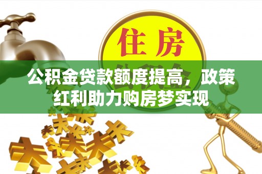 福清公积金贷款额度提高，政策红利助力购房梦实现