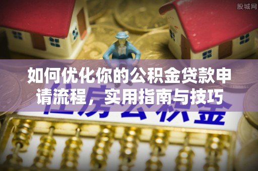 福清如何优化你的公积金贷款申请流程，实用指南与技巧