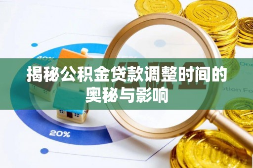福清揭秘公积金贷款调整时间的奥秘与影响
