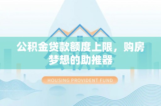 福清公积金贷款额度上限，购房梦想的助推器