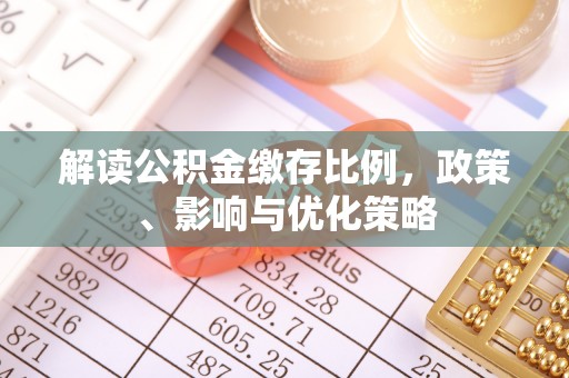 福清解读公积金缴存比例，政策、影响与优化策略