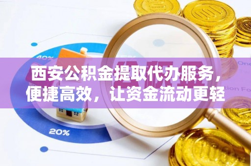 福清西安公积金提取代办服务，便捷高效，让资金流动更轻松