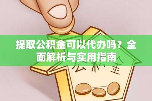 福清提取公积金可以代办吗？全面解析与实用指南