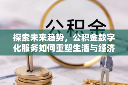 福清探索未来趋势，公积金数字化服务如何重塑生活与经济