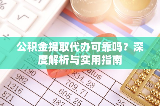 福清公积金提取代办可靠吗？深度解析与实用指南