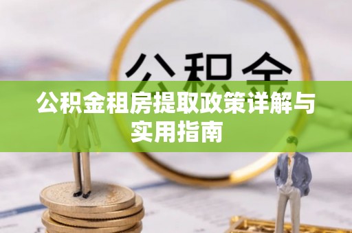 福清公积金租房提取政策详解与实用指南