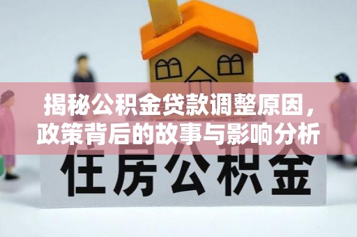 福清揭秘公积金贷款调整原因，政策背后的故事与影响分析