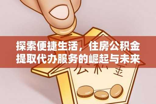 福清探索便捷生活，住房公积金提取代办服务的崛起与未来趋势