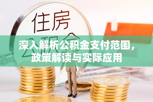 福清深入解析公积金支付范围，政策解读与实际应用