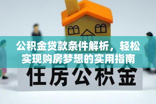 福清公积金贷款条件解析，轻松实现购房梦想的实用指南
