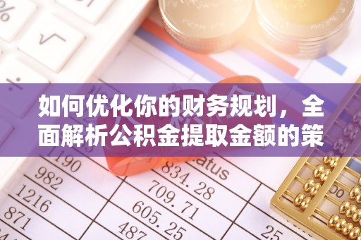 福清如何优化你的财务规划，全面解析公积金提取金额的策略与技巧