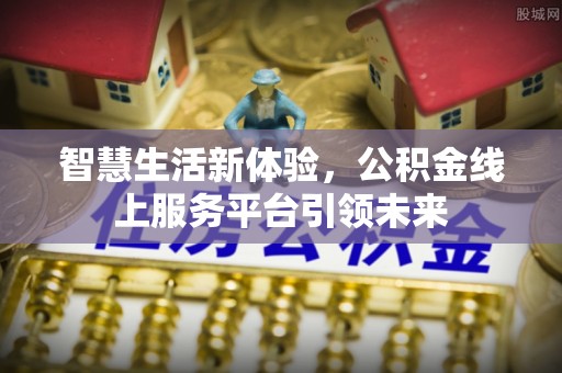 福清智慧生活新体验，公积金线上服务平台引领未来