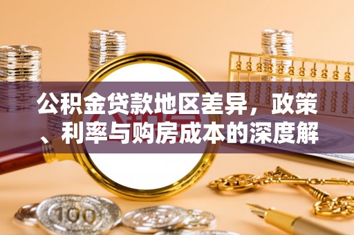 福清公积金贷款地区差异，政策、利率与购房成本的深度解析
