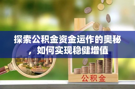 福清探索公积金资金运作的奥秘，如何实现稳健增值