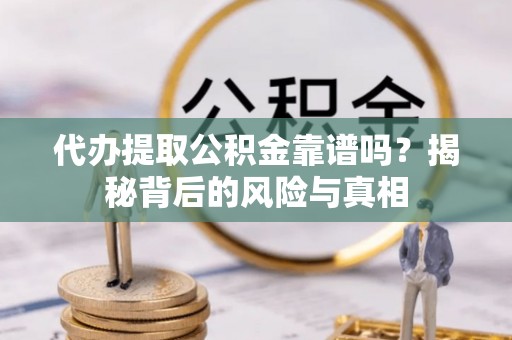 福清代办提取公积金靠谱吗？揭秘背后的风险与真相
