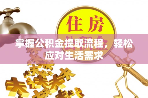 福清掌握公积金提取流程，轻松应对生活需求