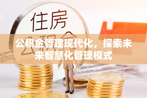 福清公积金管理现代化，探索未来智慧化管理模式