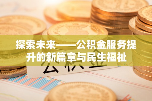 福清探索未来——公积金服务提升的新篇章与民生福祉