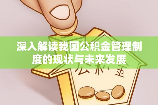 福清深入解读我国公积金管理制度的现状与未来发展