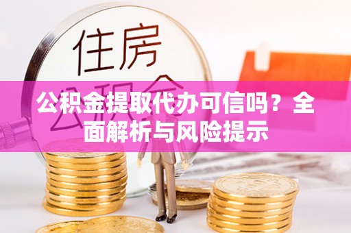 福清公积金提取代办可信吗？全面解析与风险提示