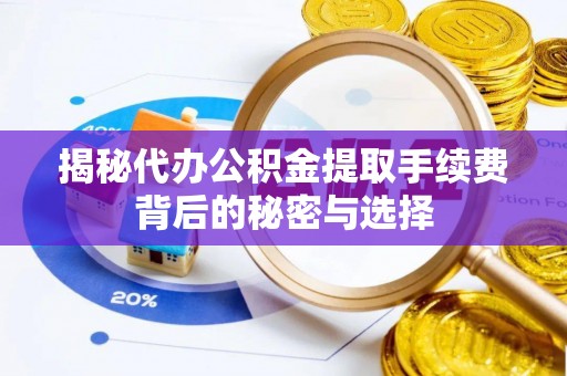 福清揭秘代办公积金提取手续费背后的秘密与选择