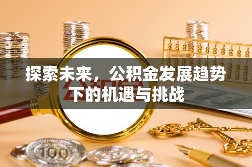 福清探索未来，公积金发展趋势下的机遇与挑战