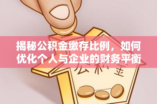 福清揭秘公积金缴存比例，如何优化个人与企业的财务平衡