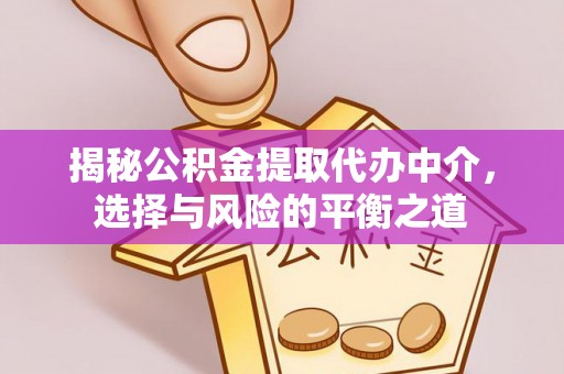 福清揭秘公积金提取代办中介，选择与风险的平衡之道