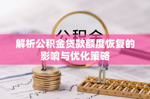 福清解析公积金贷款额度恢复的影响与优化策略