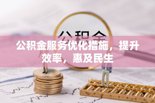 福清公积金服务优化措施，提升效率，惠及民生