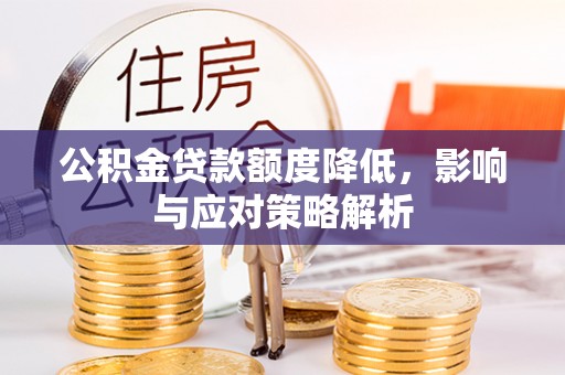 福清公积金贷款额度降低，影响与应对策略解析