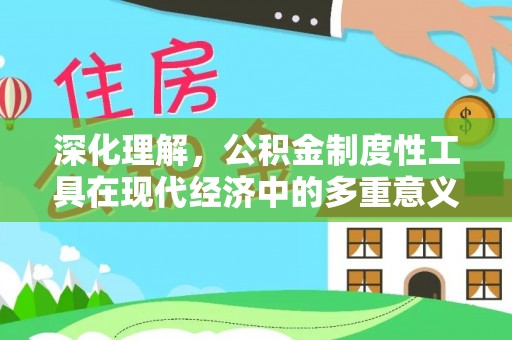 福清深化理解，公积金制度性工具在现代经济中的多重意义